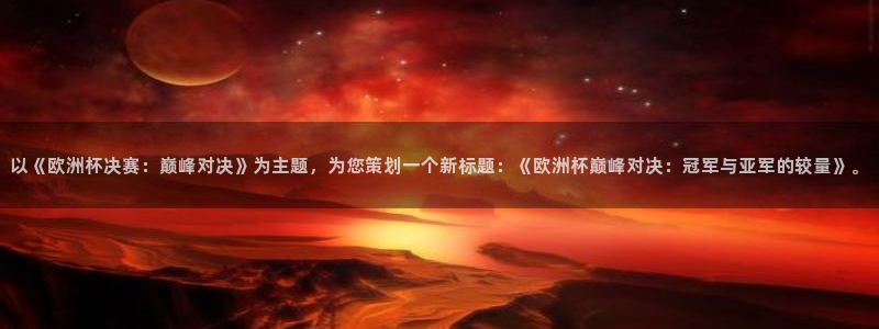 足球世界杯：以《欧洲杯决赛：巅峰对决》为主题，为您策划一个新标题：《欧洲杯巅峰对决：冠军与亚军的较量》。