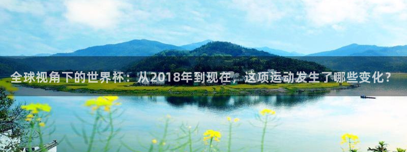 欧洲世预赛赛程表：全球视角下的世界杯：从2018年到现在，这项运动发生了哪些变化？