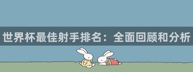 世界杯直播：世界杯最佳射手排名：全面回顾和分析