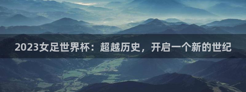 世界直播：2023女足世界杯：超越历史，开启一个新的世纪